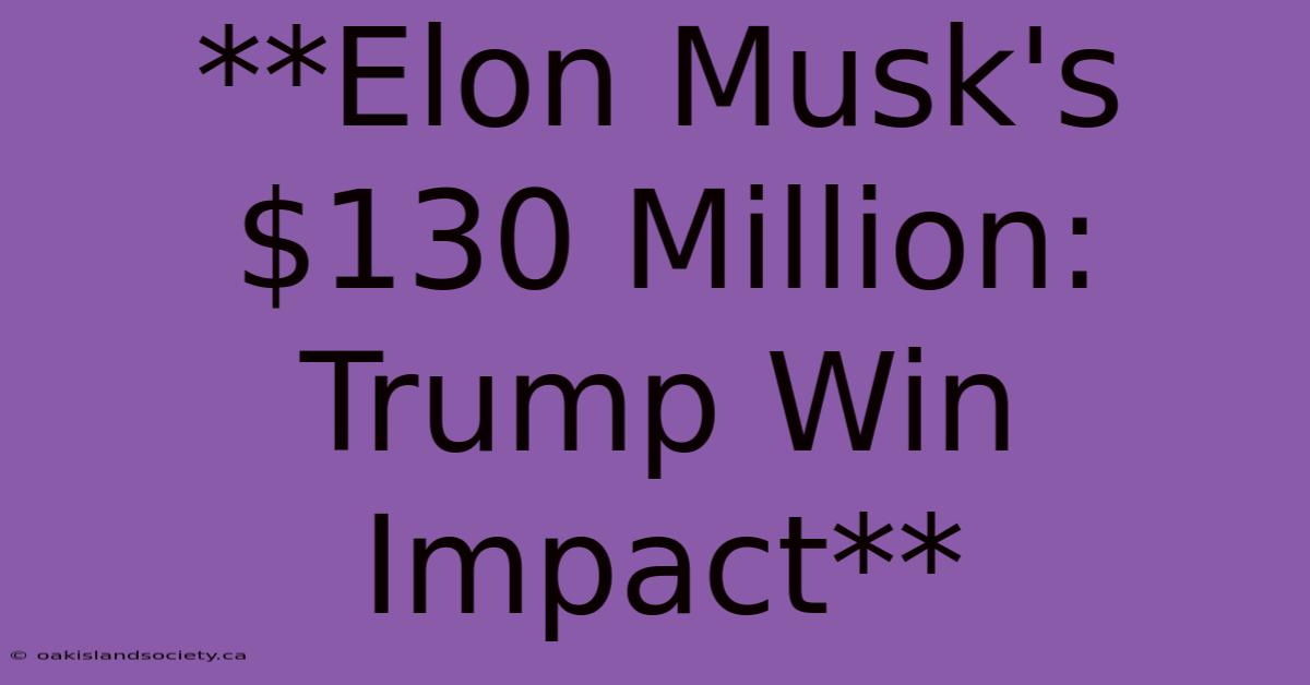 **Elon Musk's $130 Million: Trump Win Impact** 