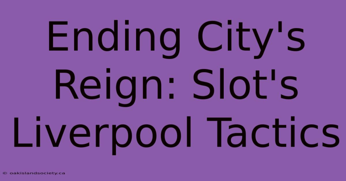 Ending City's Reign: Slot's Liverpool Tactics