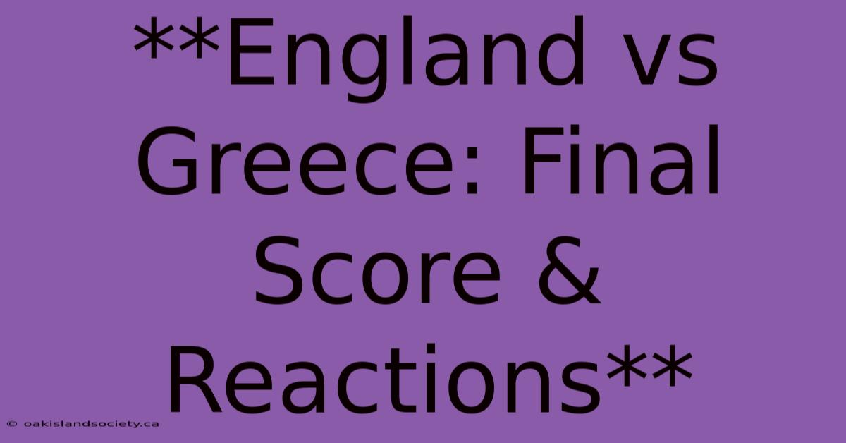 **England Vs Greece: Final Score & Reactions** 