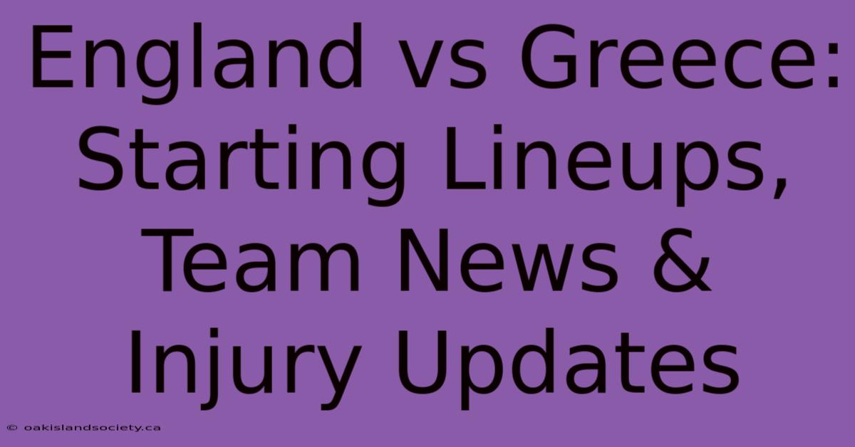 England Vs Greece: Starting Lineups, Team News & Injury Updates