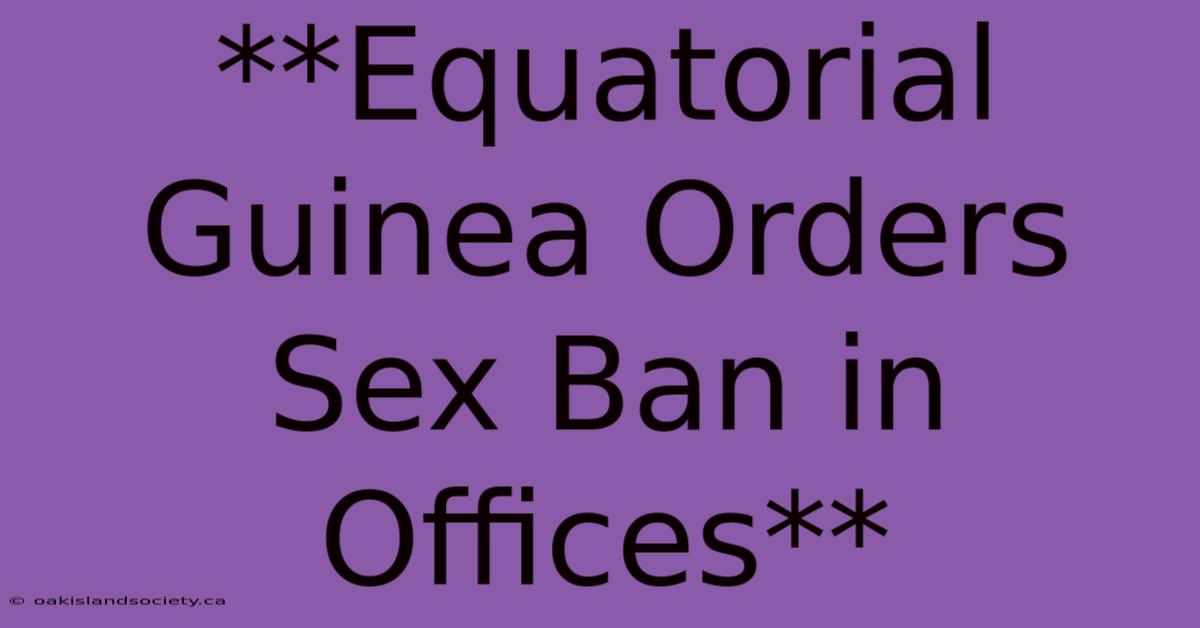 **Equatorial Guinea Orders Sex Ban In Offices** 