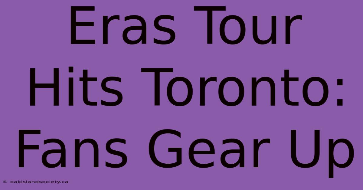 Eras Tour Hits Toronto: Fans Gear Up