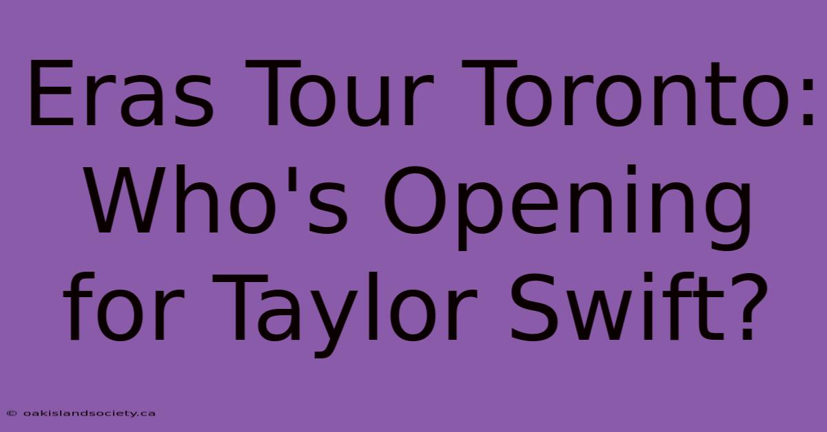 Eras Tour Toronto: Who's Opening For Taylor Swift?