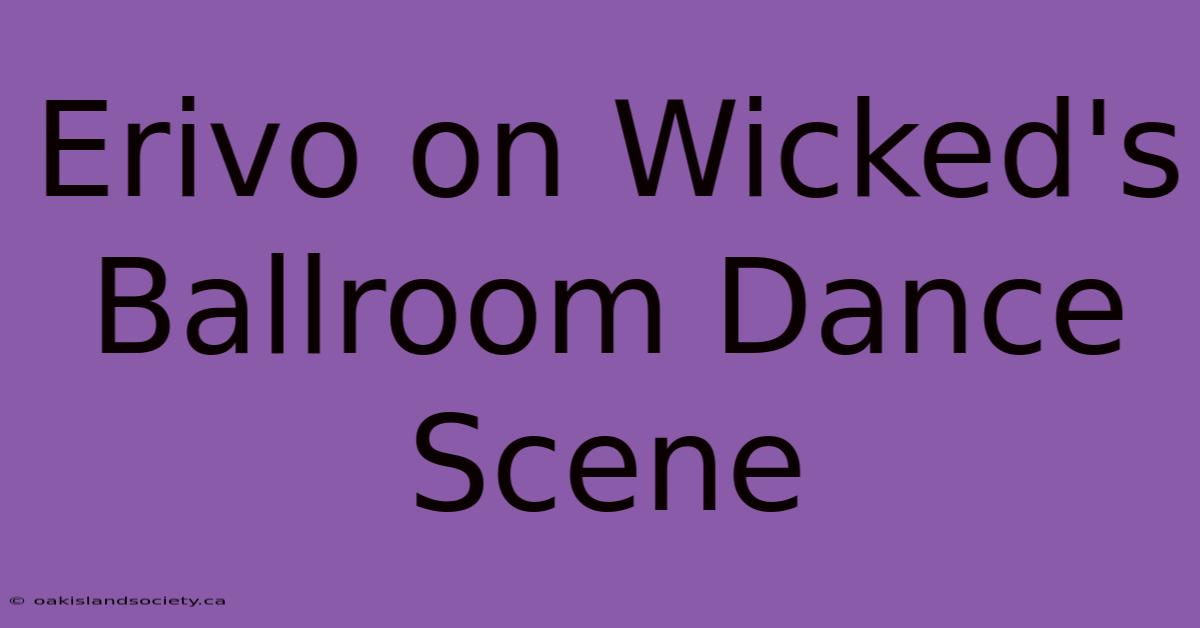 Erivo On Wicked's Ballroom Dance Scene