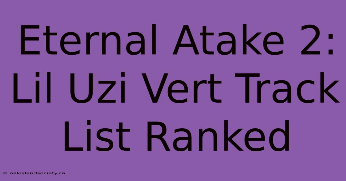 Eternal Atake 2: Lil Uzi Vert Track List Ranked