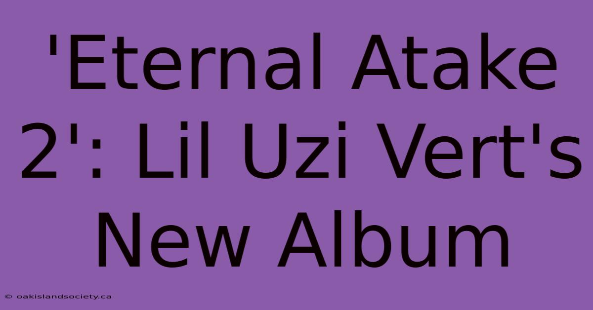 'Eternal Atake 2': Lil Uzi Vert's New Album