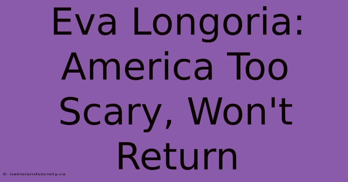 Eva Longoria: America Too Scary, Won't Return