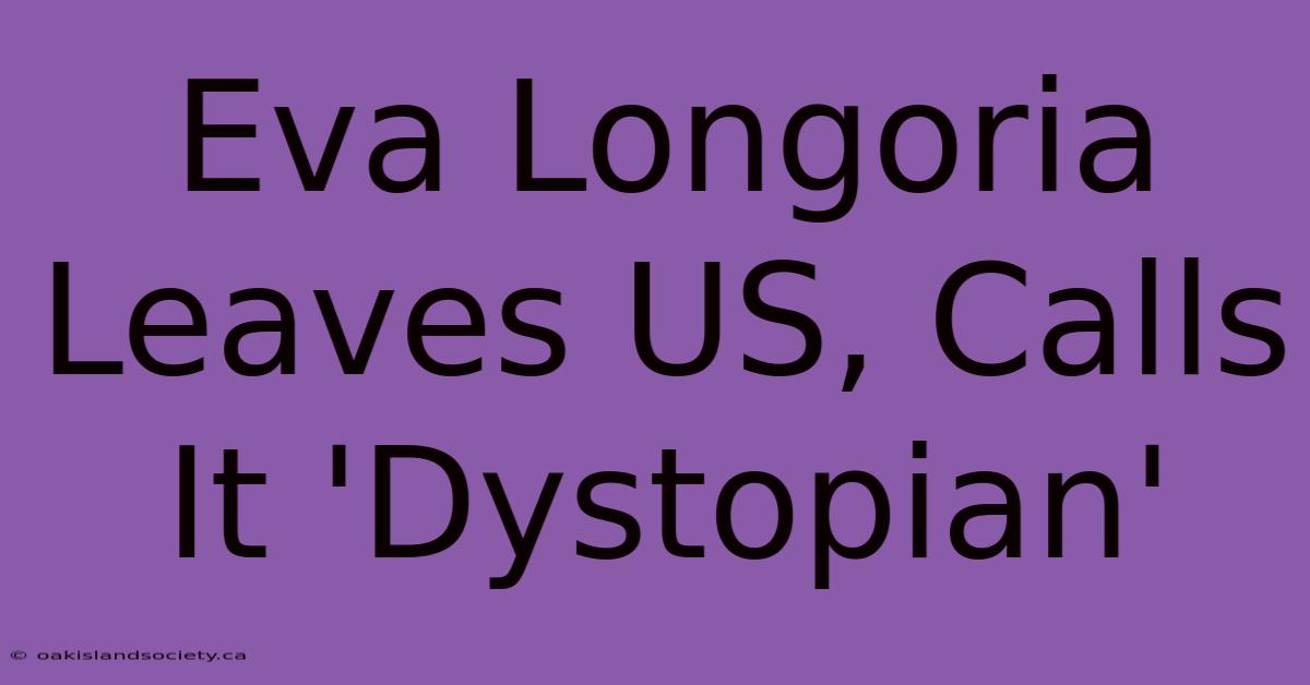 Eva Longoria Leaves US, Calls It 'Dystopian'