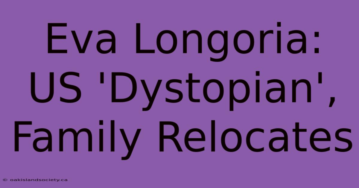 Eva Longoria: US 'Dystopian', Family Relocates 