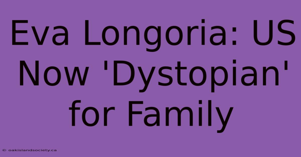 Eva Longoria: US Now 'Dystopian' For Family