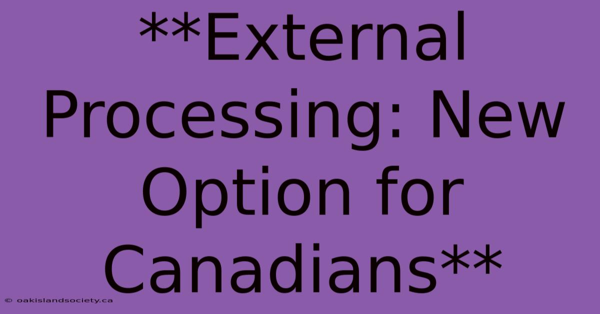 **External Processing: New Option For Canadians**