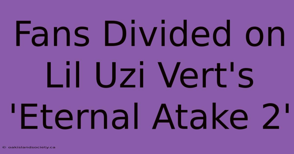 Fans Divided On Lil Uzi Vert's 'Eternal Atake 2'