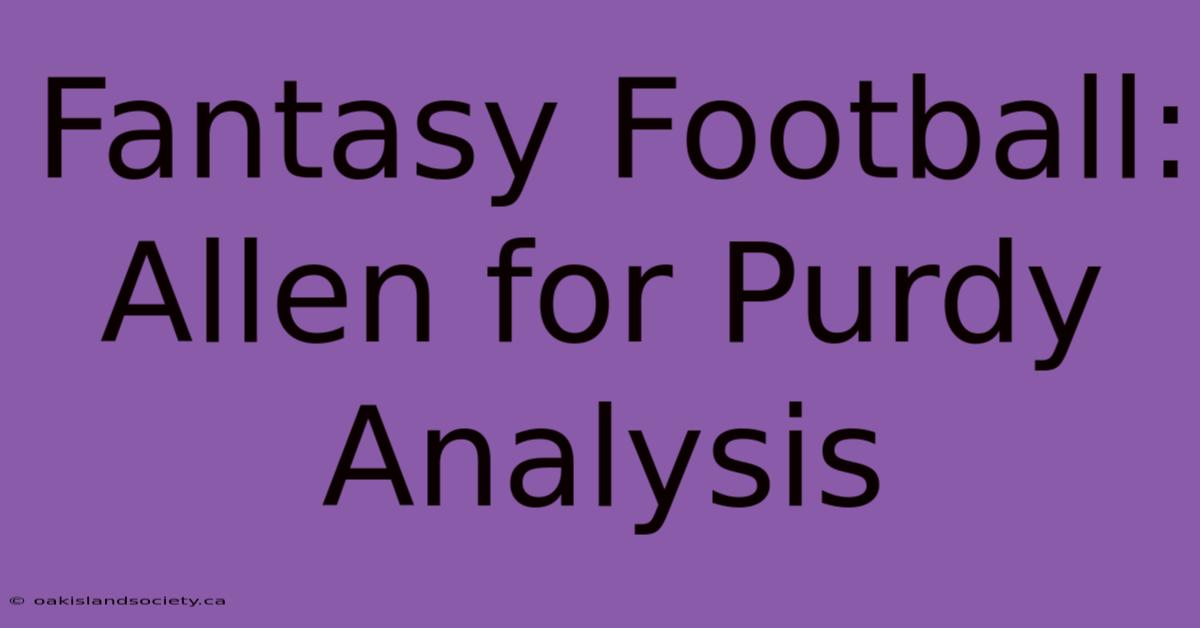 Fantasy Football: Allen For Purdy Analysis