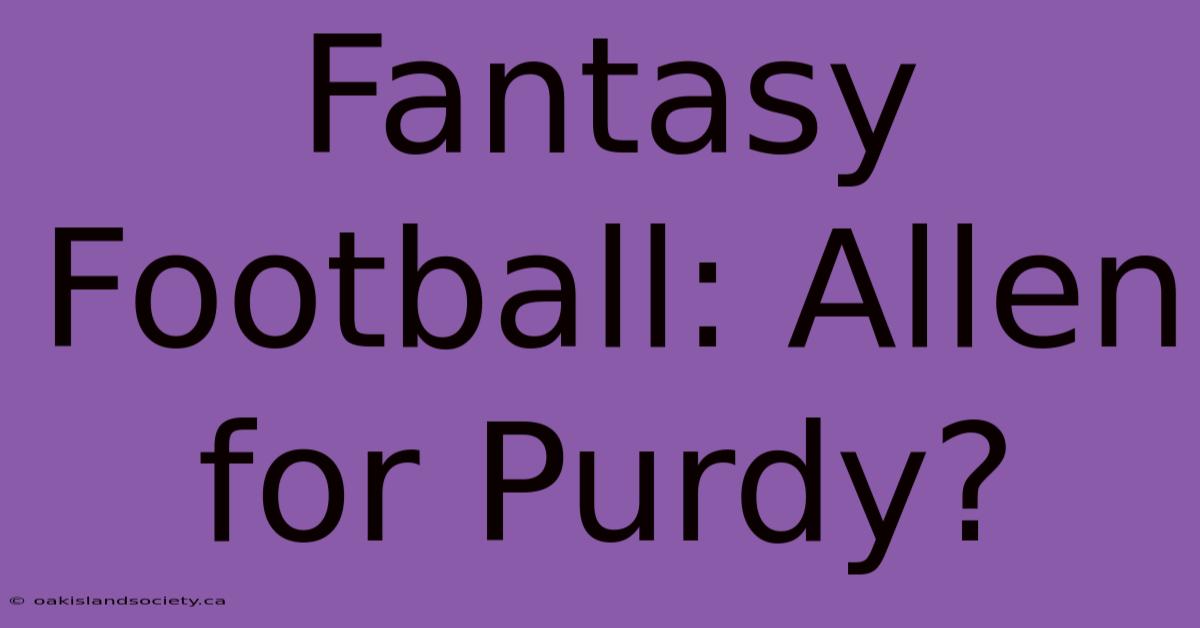 Fantasy Football: Allen For Purdy?