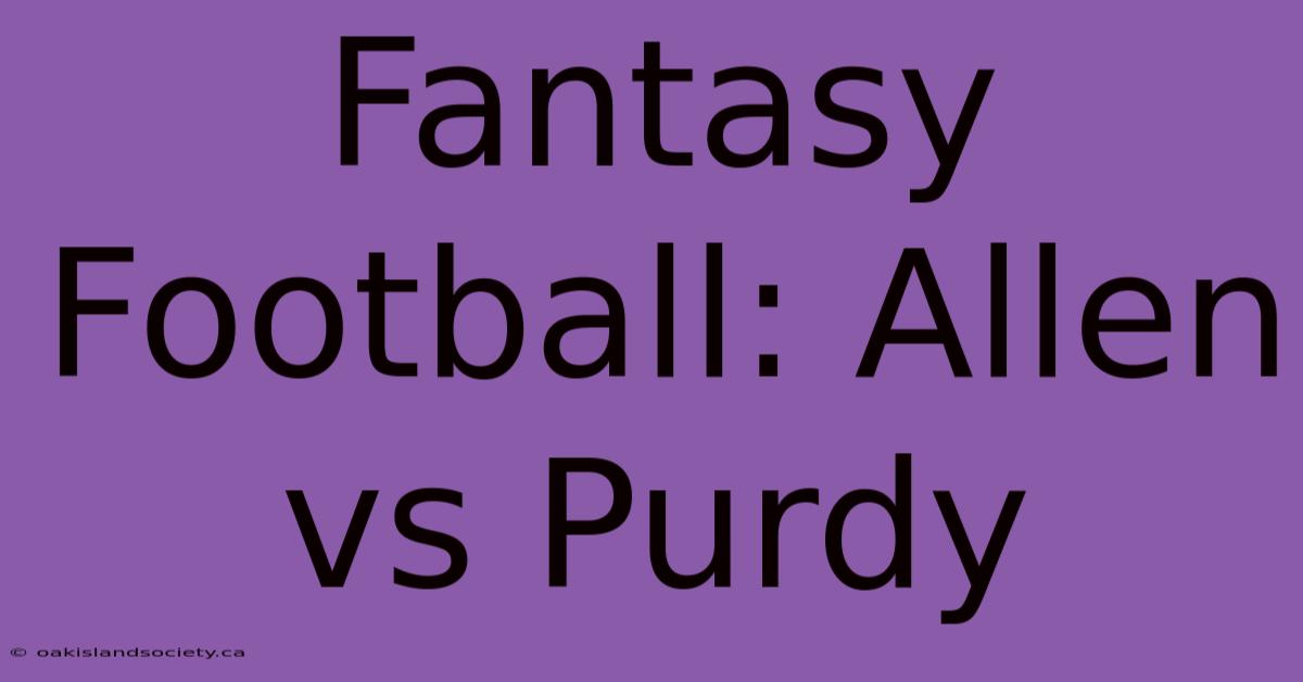 Fantasy Football: Allen Vs Purdy