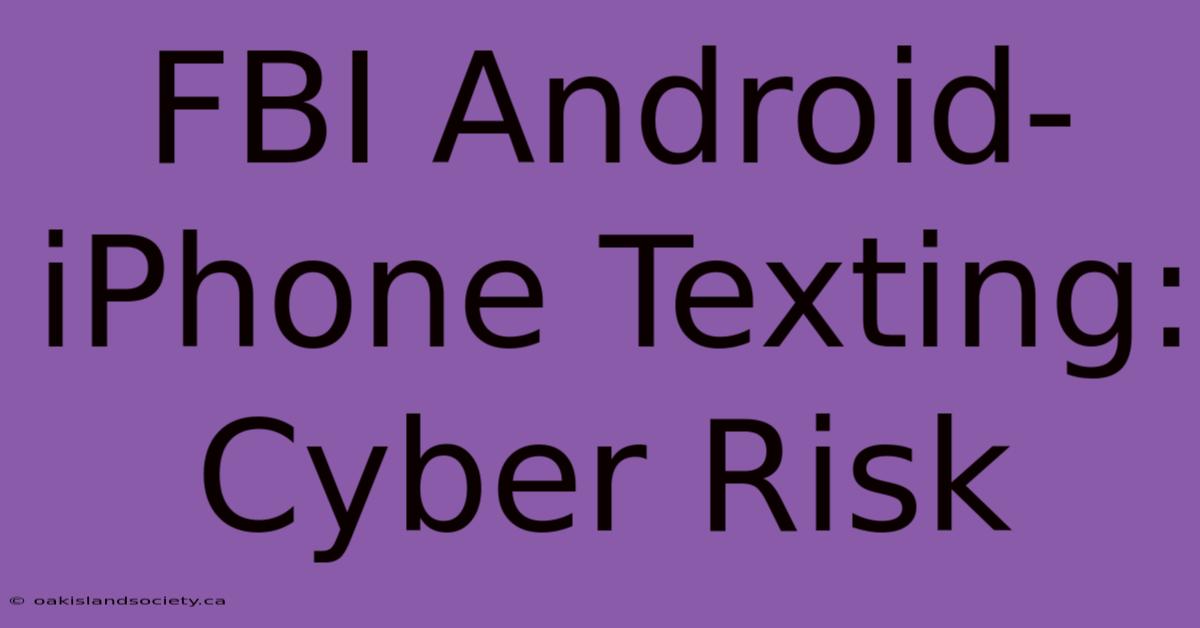 FBI Android-iPhone Texting: Cyber Risk