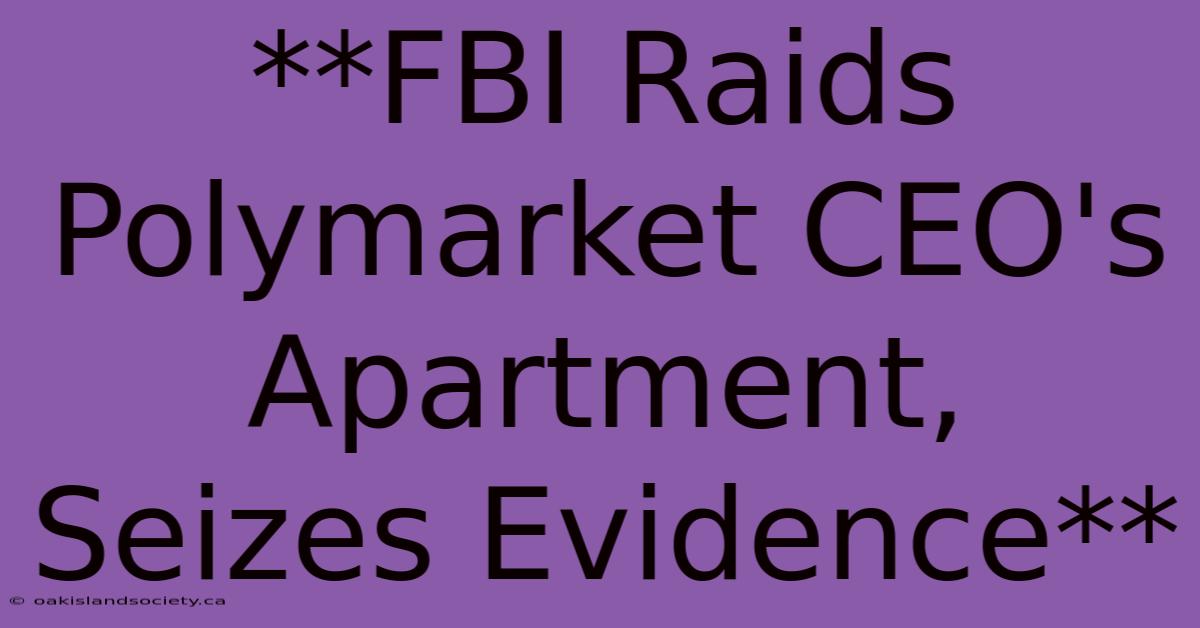 **FBI Raids Polymarket CEO's Apartment, Seizes Evidence**