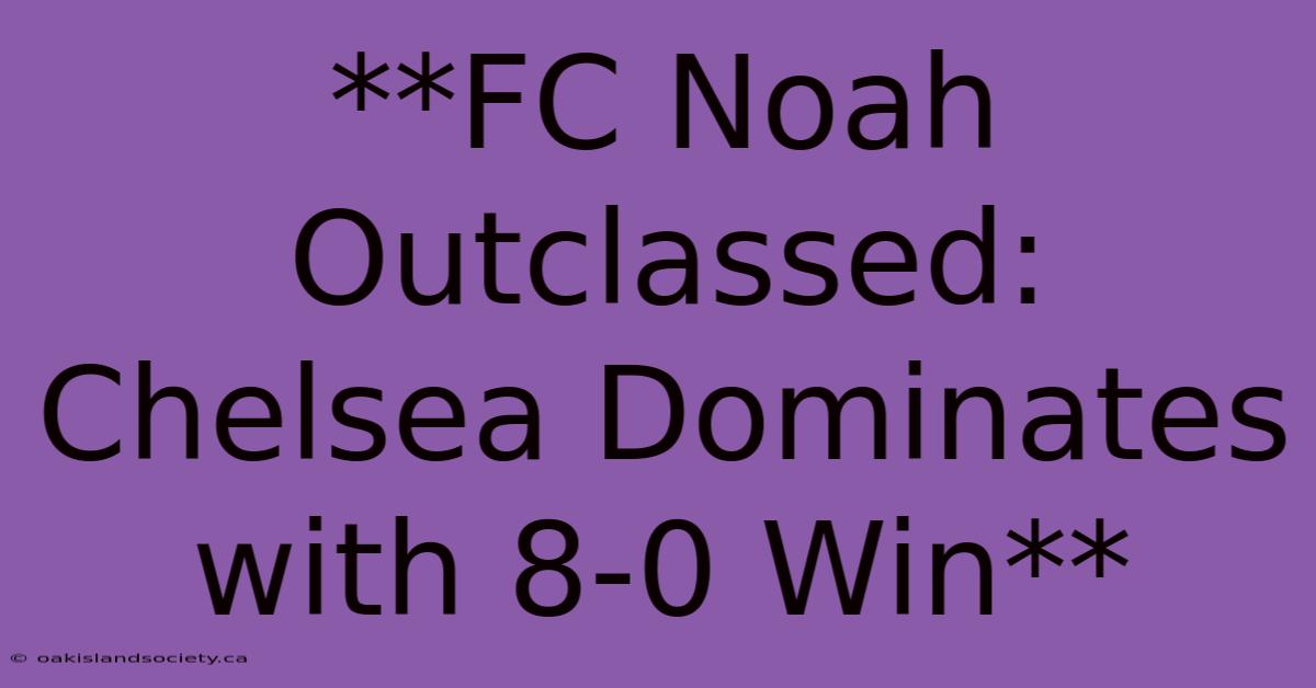 **FC Noah Outclassed: Chelsea Dominates With 8-0 Win** 