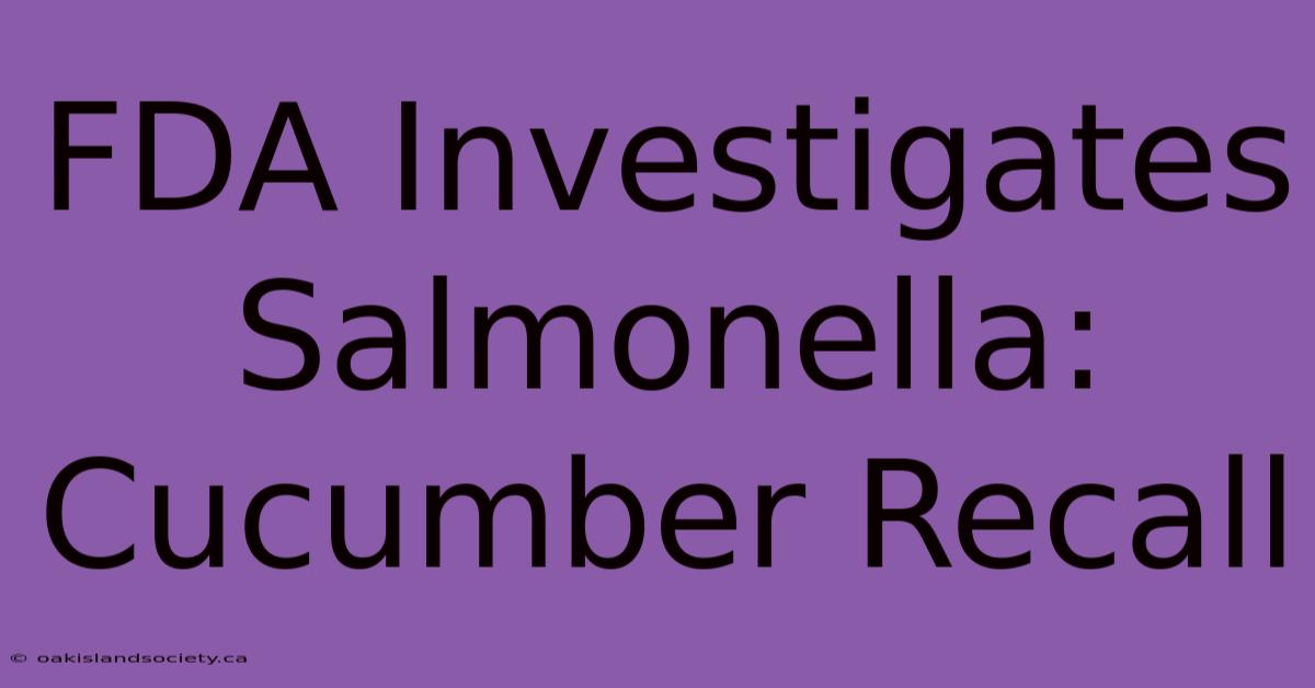 FDA Investigates Salmonella: Cucumber Recall