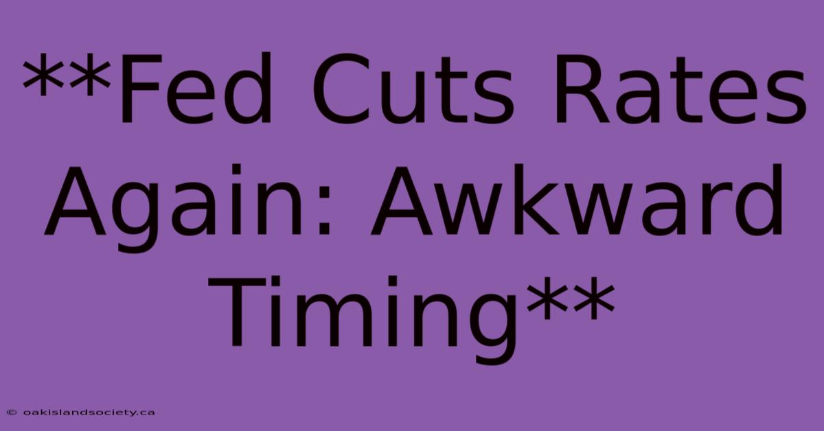 **Fed Cuts Rates Again: Awkward Timing**