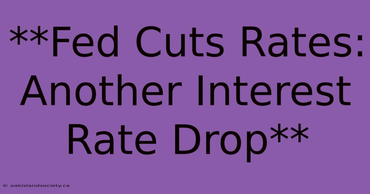 **Fed Cuts Rates: Another Interest Rate Drop**