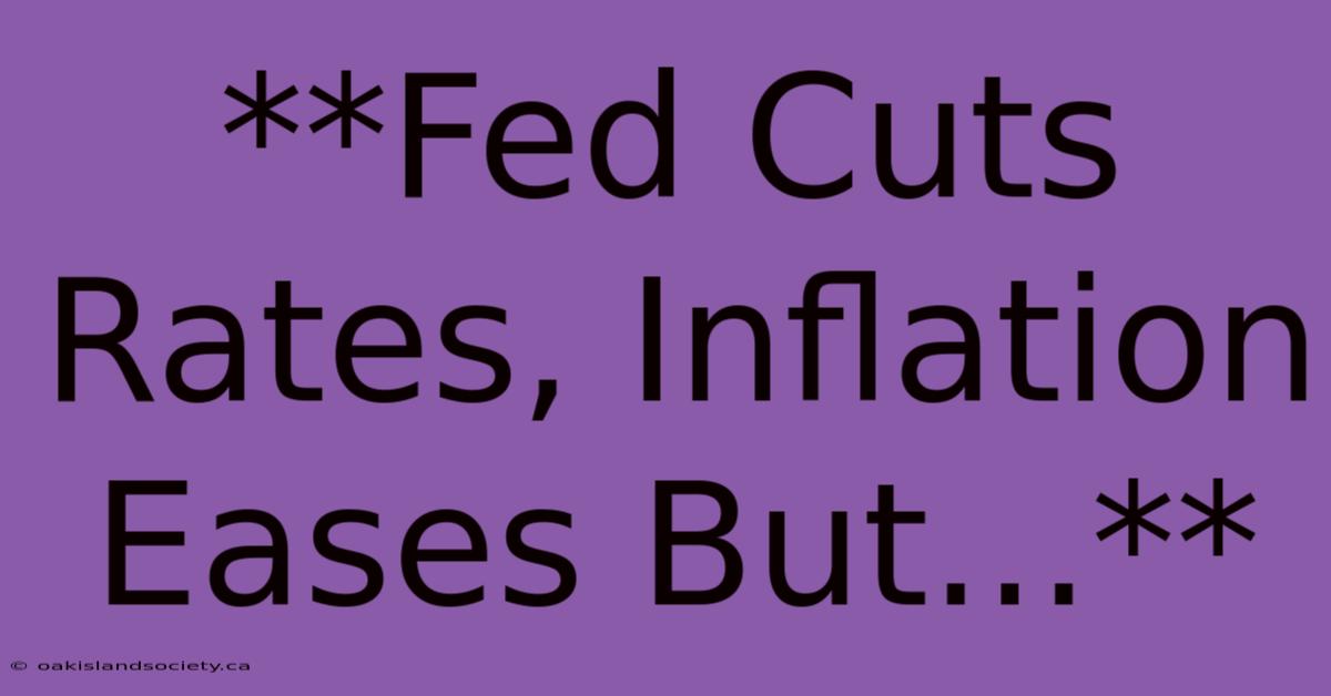 **Fed Cuts Rates, Inflation Eases But...**