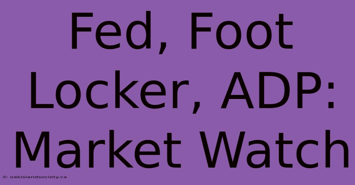 Fed, Foot Locker, ADP: Market Watch