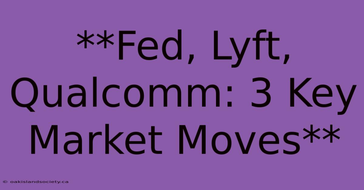 **Fed, Lyft, Qualcomm: 3 Key Market Moves**