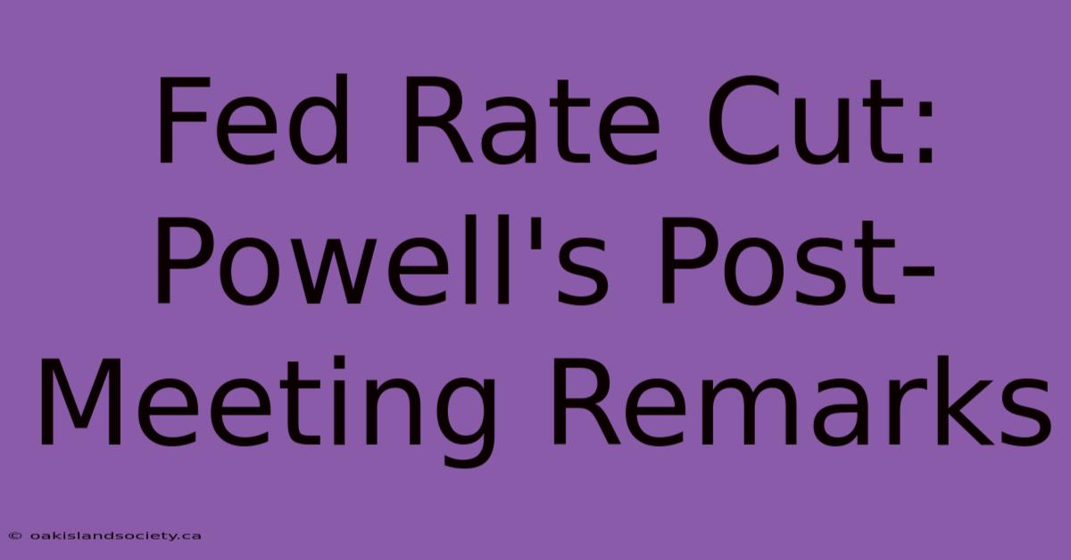 Fed Rate Cut: Powell's Post-Meeting Remarks 