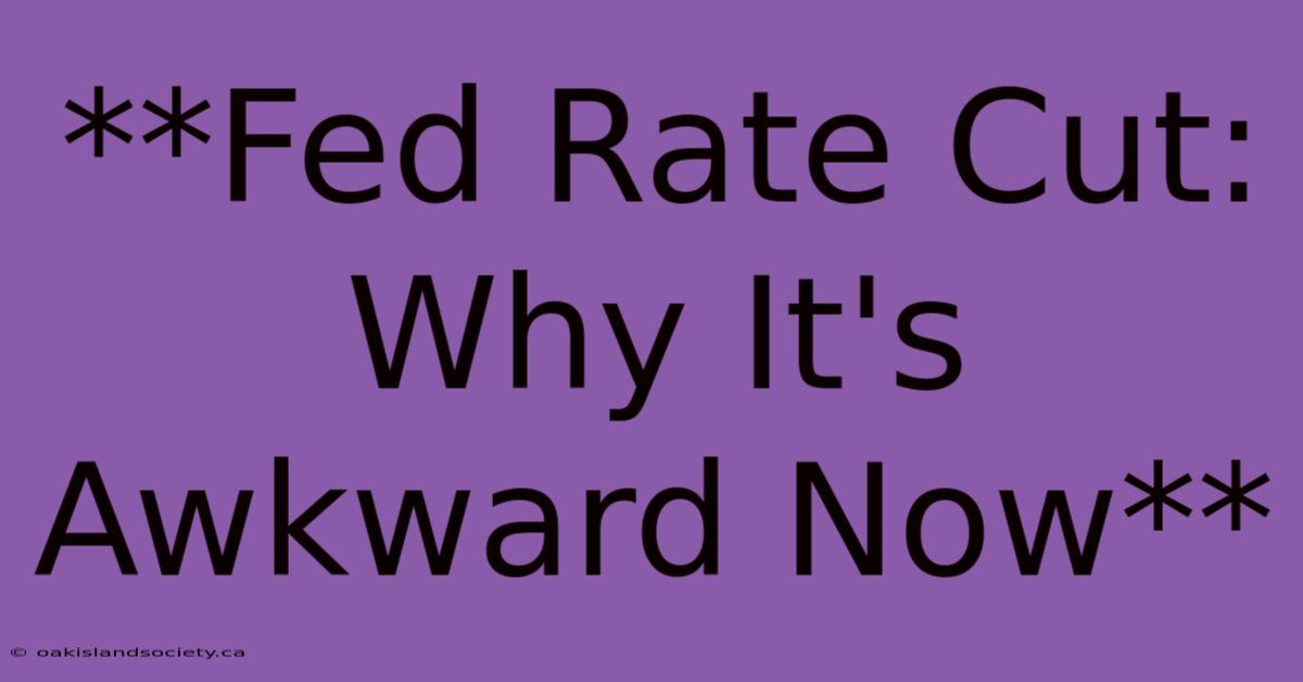 **Fed Rate Cut:  Why It's Awkward Now** 