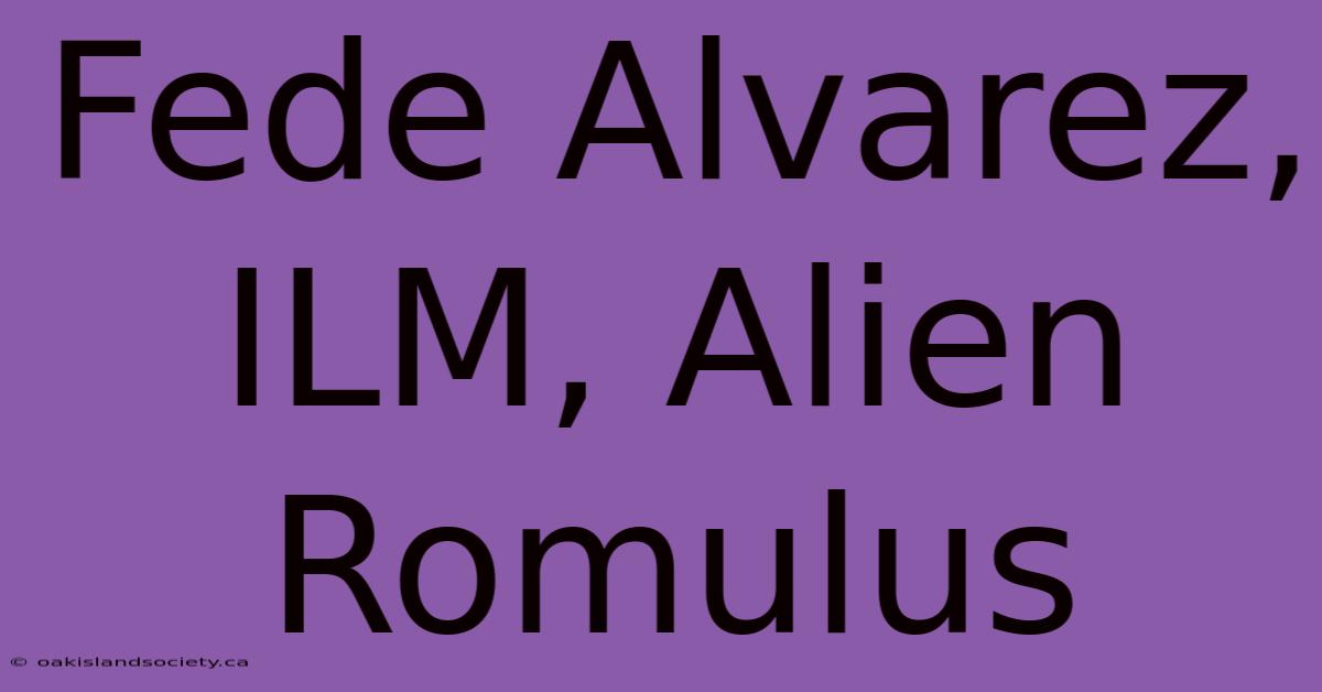 Fede Alvarez, ILM, Alien Romulus