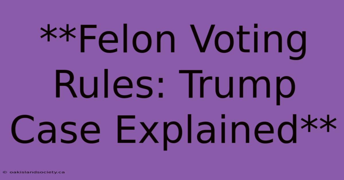 **Felon Voting Rules: Trump Case Explained**