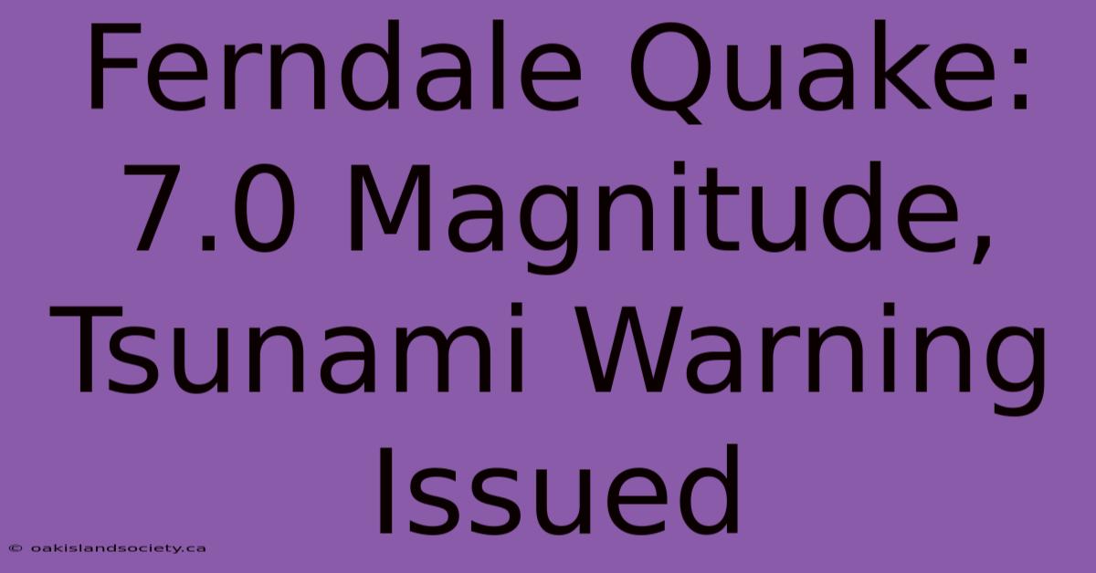 Ferndale Quake: 7.0 Magnitude, Tsunami Warning Issued