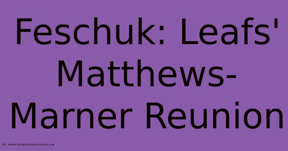 Feschuk: Leafs' Matthews-Marner Reunion