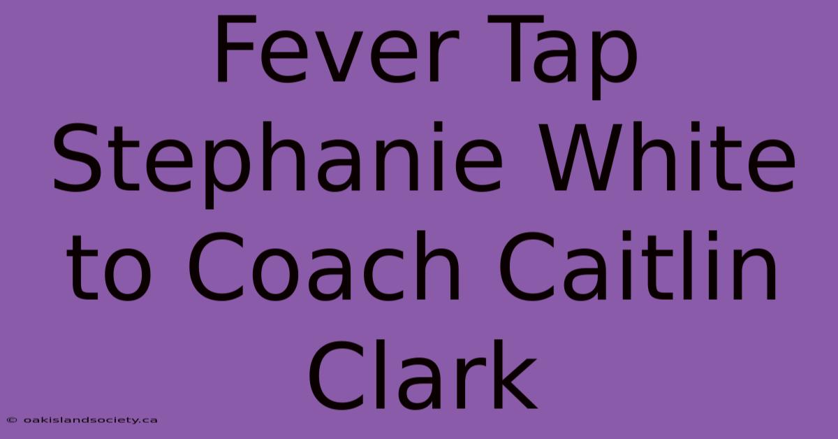 Fever Tap Stephanie White To Coach Caitlin Clark