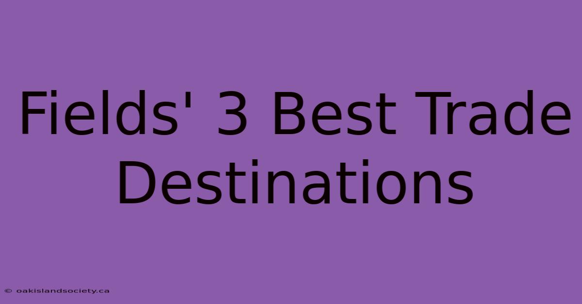 Fields' 3 Best Trade Destinations