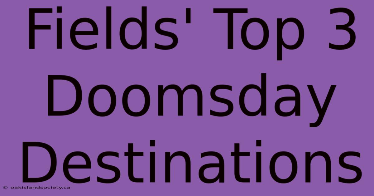 Fields' Top 3 Doomsday Destinations