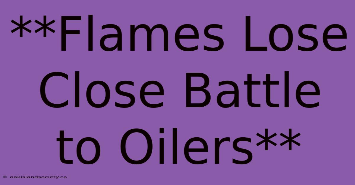 **Flames Lose Close Battle To Oilers**