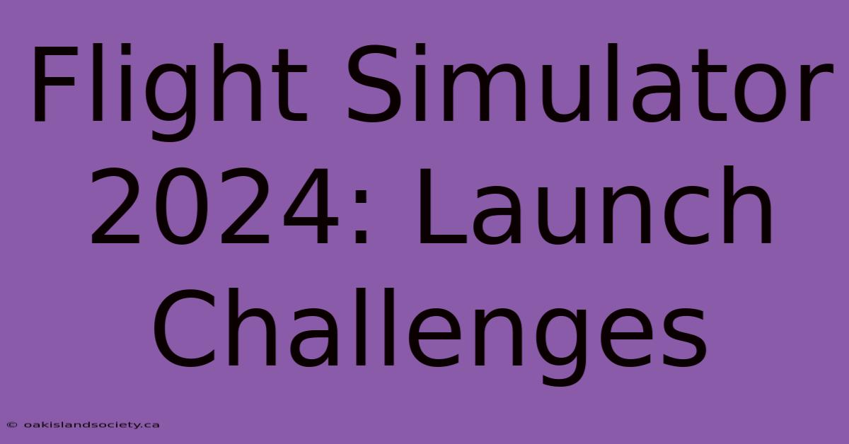 Flight Simulator 2024: Launch Challenges