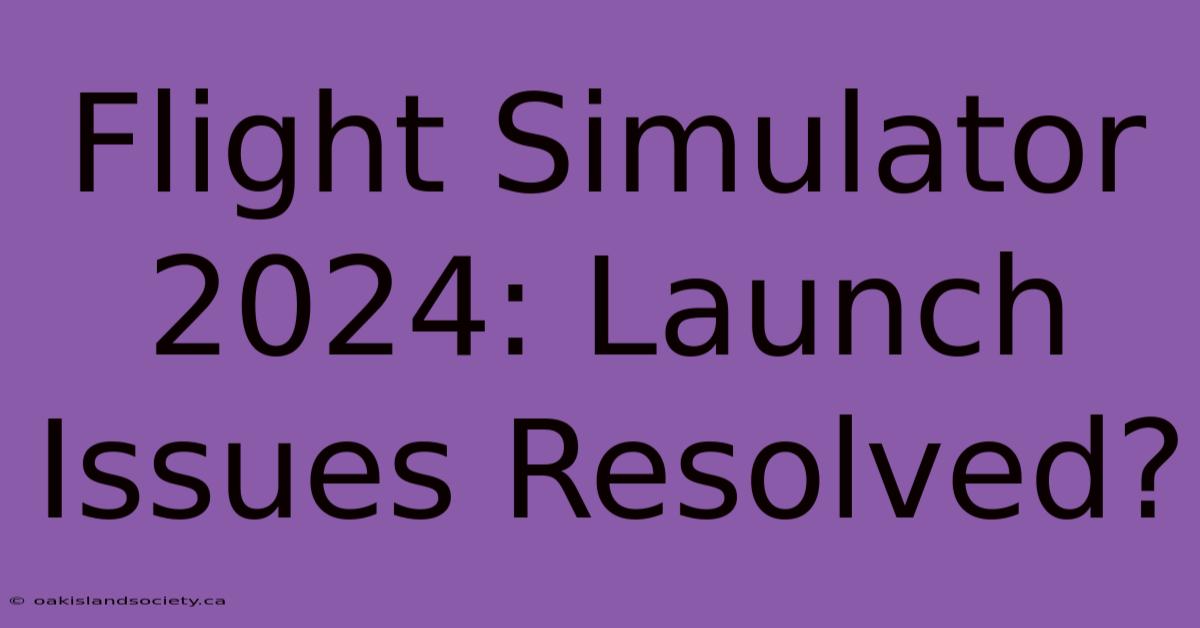 Flight Simulator 2024: Launch Issues Resolved?