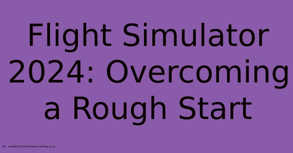 Flight Simulator 2024: Overcoming A Rough Start