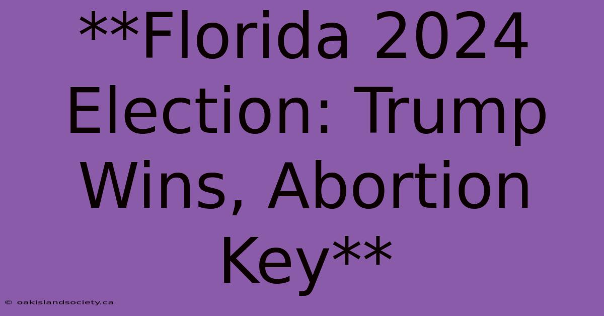 **Florida 2024 Election: Trump Wins, Abortion Key**