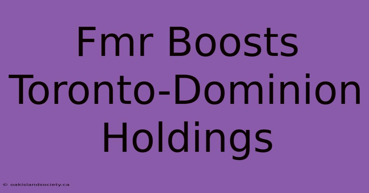 Fmr Boosts Toronto-Dominion Holdings