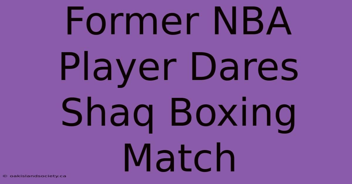 Former NBA Player Dares Shaq Boxing Match