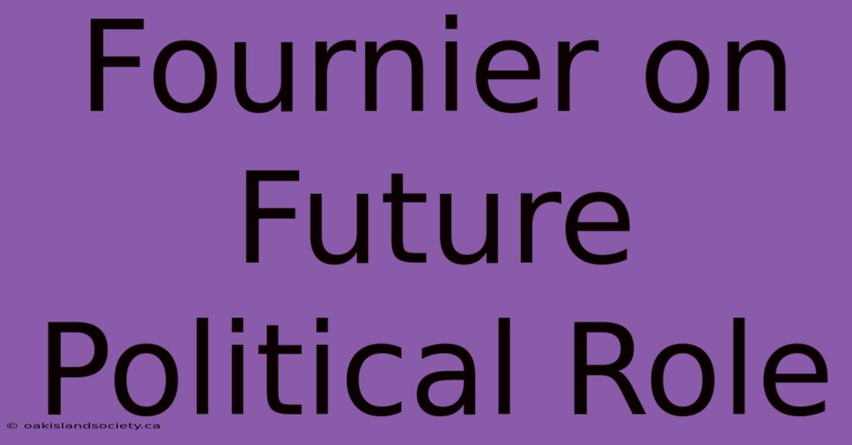 Fournier On Future Political Role