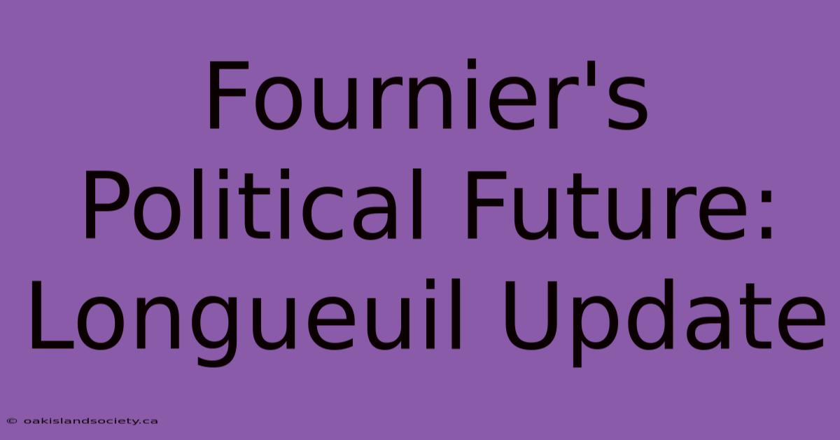 Fournier's Political Future: Longueuil Update