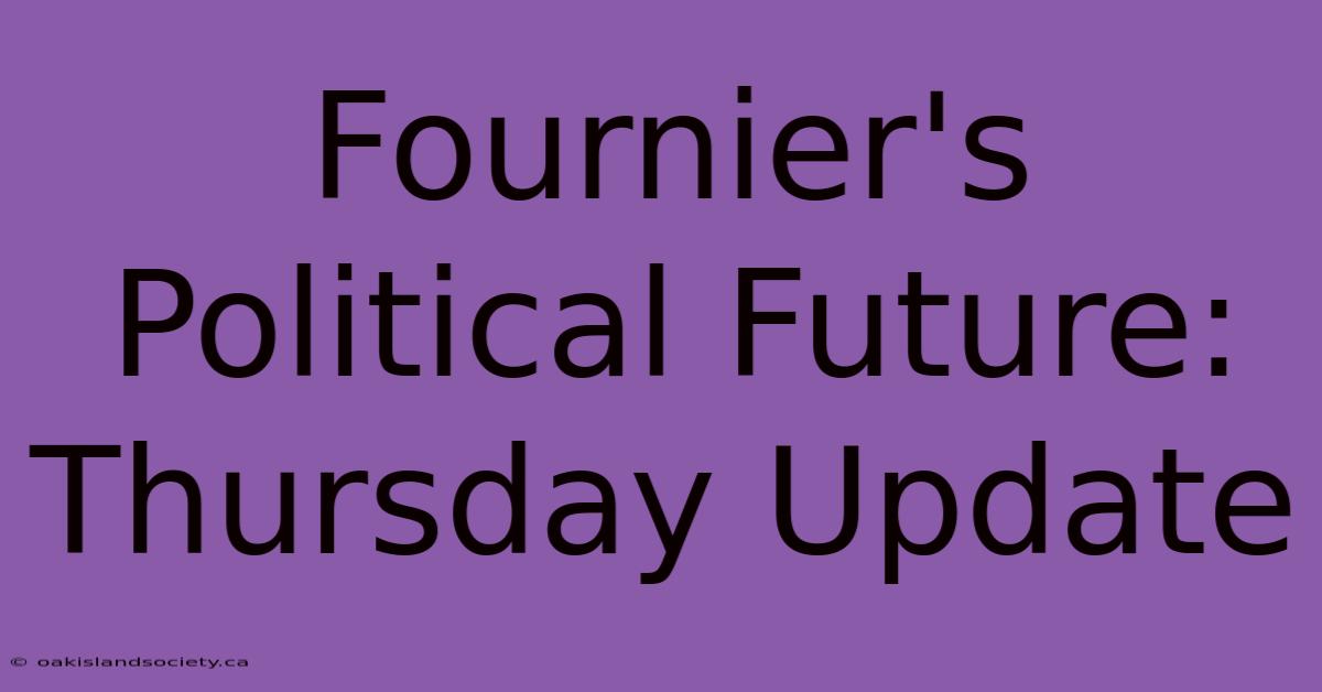 Fournier's Political Future: Thursday Update