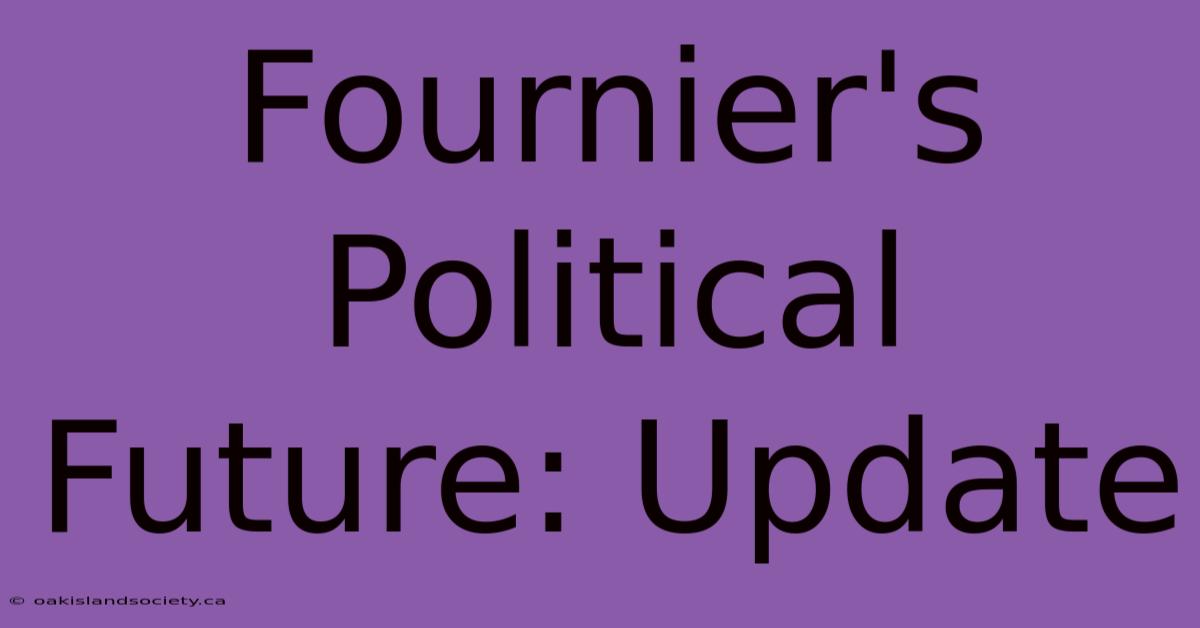 Fournier's Political Future: Update