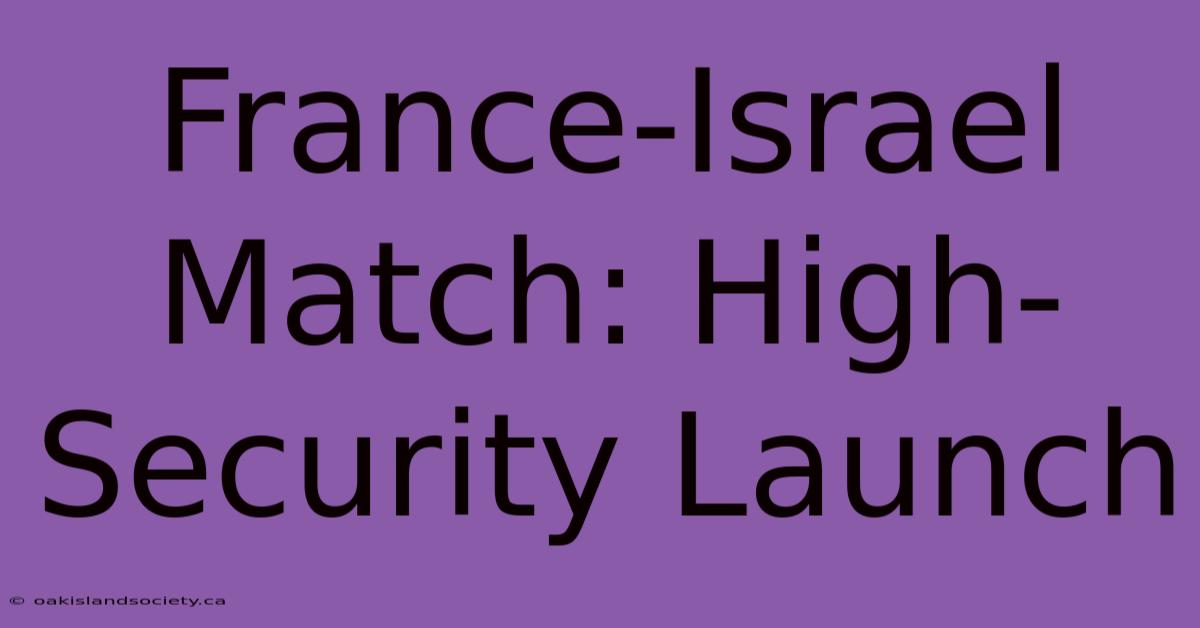 France-Israel Match: High-Security Launch