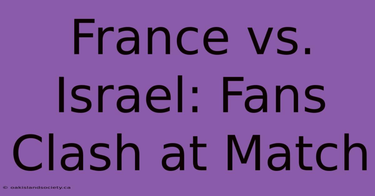 France Vs. Israel: Fans Clash At Match